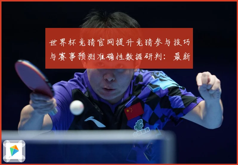 世界杯竞猜官网提升竞猜参与技巧与赛事预测准确性数据研判：最新赛事动态与深度分析
