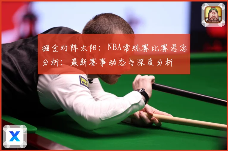 掘金对阵太阳：NBA常规赛比赛悬念分析：最新赛事动态与深度分析
