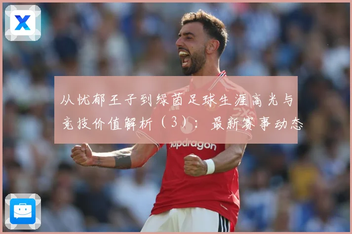 从忧郁王子到绿茵足球生涯高光与竞技价值解析（3）：最新赛事动态与深度分析