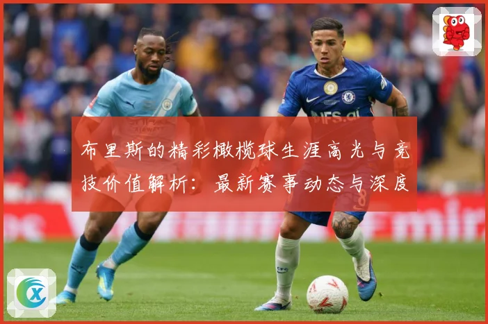 布里斯的精彩橄榄球生涯高光与竞技价值解析：最新赛事动态与深度分析