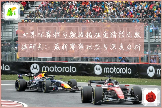 世界杯赛程与数据精准竞猜预测数据研判：最新赛事动态与深度分析