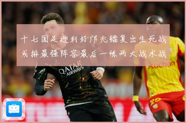 十七国足迎利好邝兆镭复出生死战或排最强阵容最后一练两大战术战术观察：最新赛事动态与深度分析