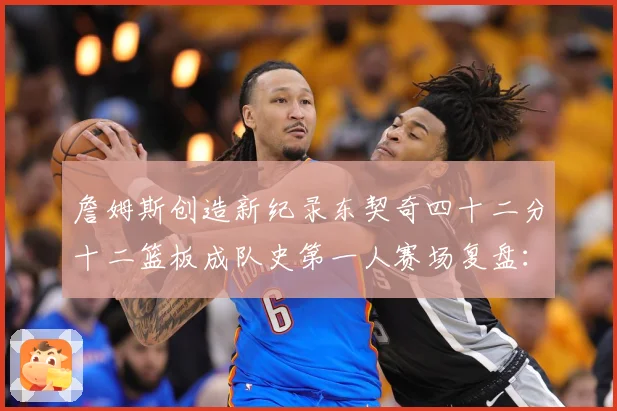 詹姆斯创造新纪录东契奇四十二分十二篮板成队史第一人赛场复盘：最新赛事动态与深度分析