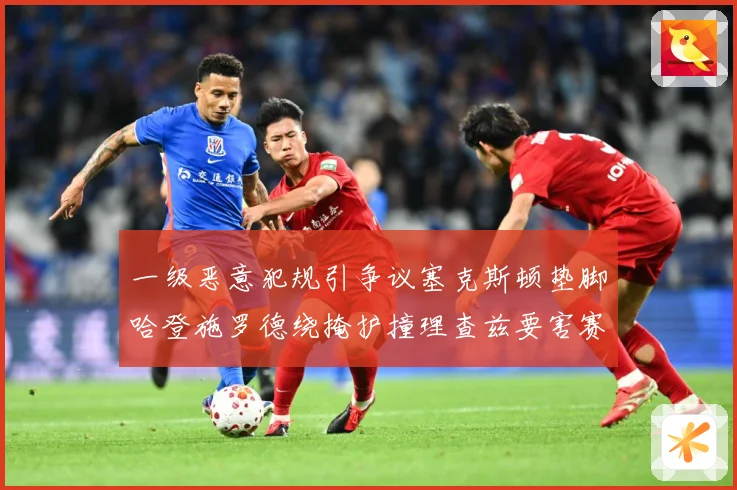 一级恶意犯规引争议塞克斯顿垫脚哈登施罗德绕掩护撞理查兹要害赛场复盘：最新赛事动态与深度分析