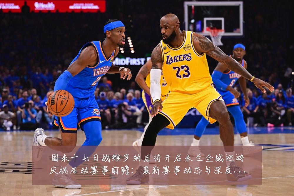 国米十七日战维罗纳后将开启米兰全城巡游庆祝活动赛事前瞻:最新赛事动态与深度分析