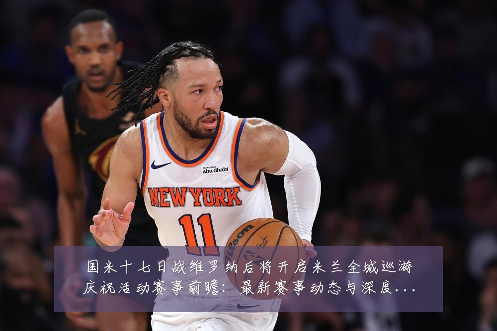 国米十七日战维罗纳后将开启米兰全城巡游庆祝活动赛事前瞻:最新赛事动态与深度分析