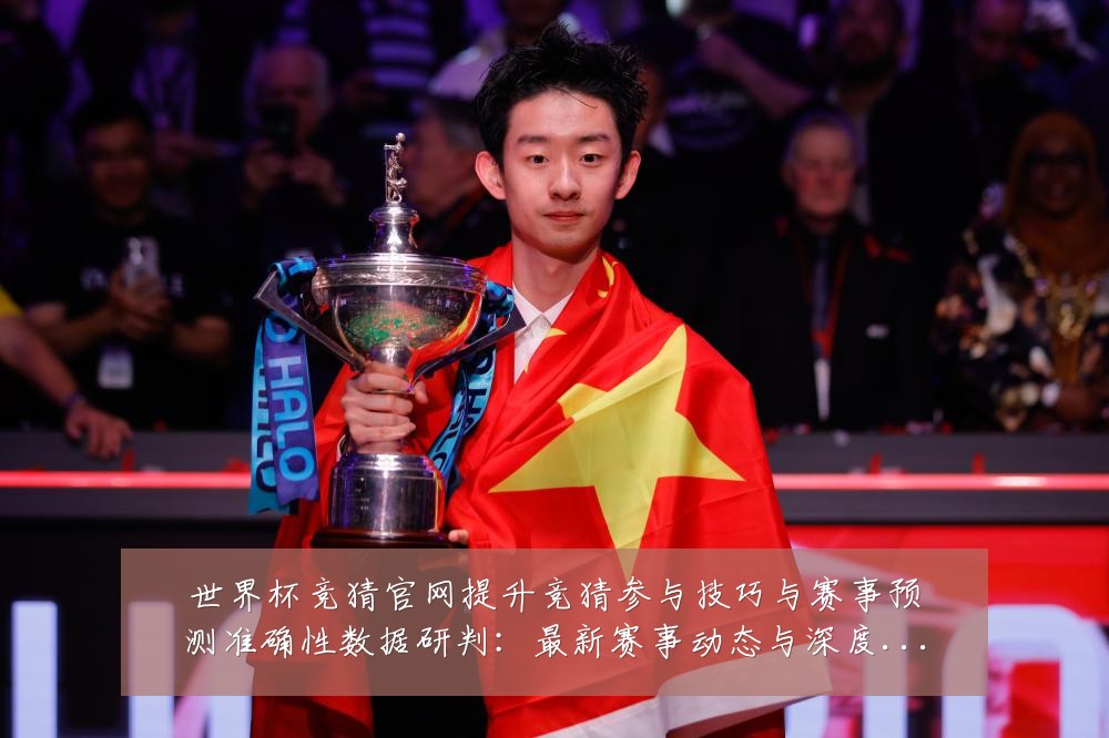 世界杯竞猜官网提升竞猜参与技巧与赛事预测准确性数据研判：最新赛事动态与深度分析