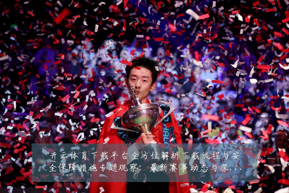 开云体育下载平台全方位解析下载流程与安全保障措施专题观察：最新赛事动态与深度分析