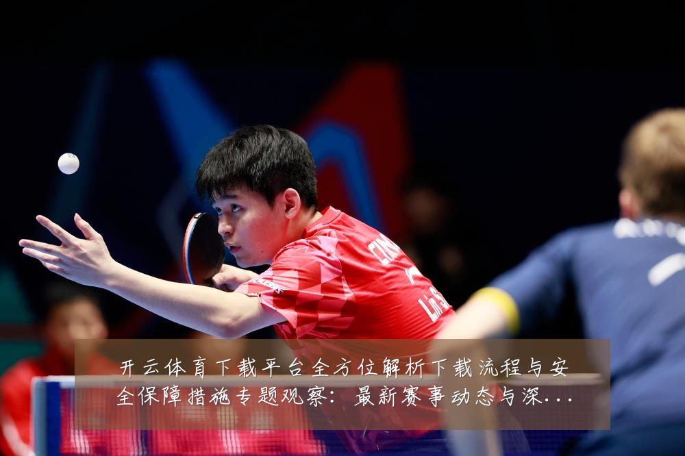 开云体育下载平台全方位解析下载流程与安全保障措施专题观察：最新赛事动态与深度分析