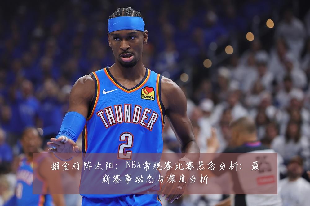 掘金对阵太阳：NBA常规赛比赛悬念分析：最新赛事动态与深度分析