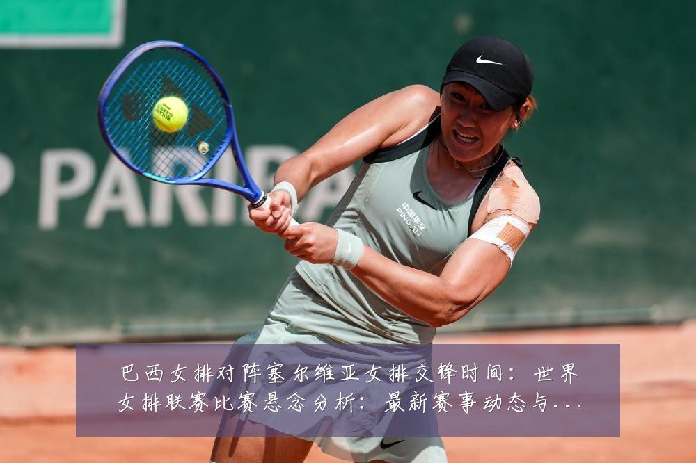 巴西女排对阵塞尔维亚女排交锋时间：世界女排联赛比赛悬念分析：最新赛事动态与深度分析