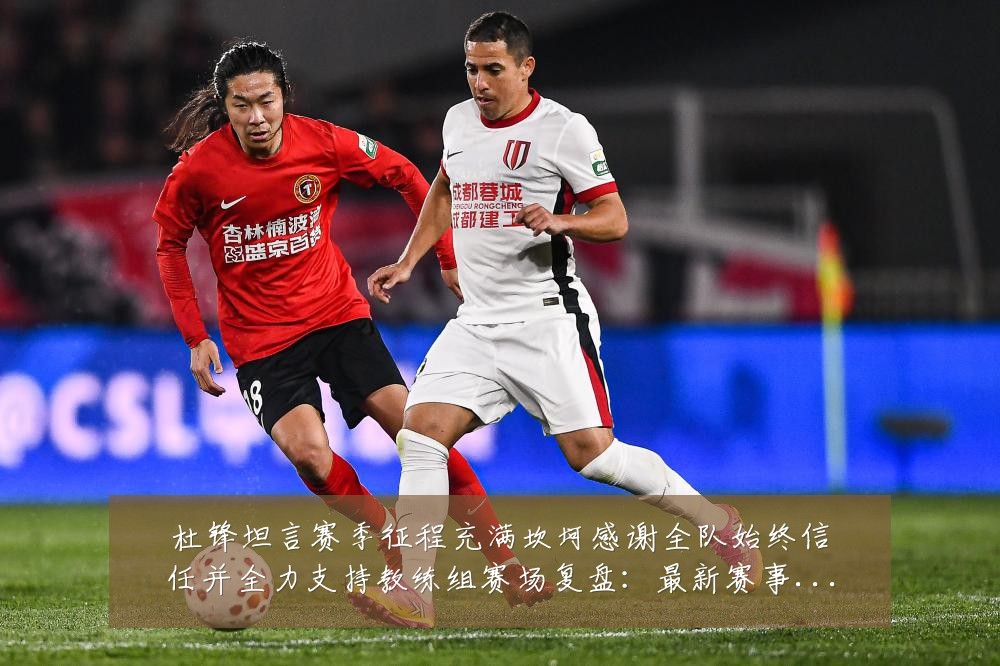 杜锋坦言赛季征程充满坎坷感谢全队始终信任并全力支持教练组赛场复盘：最新赛事动态与深度分析