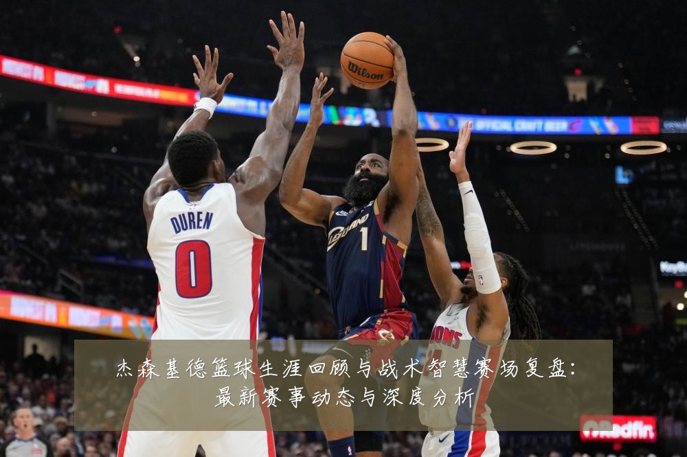 杰森基德篮球生涯回顾与战术智慧赛场复盘:最新赛事动态与深度分析