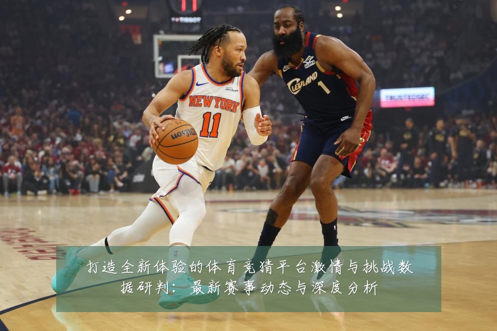 打造全新体验的体育竞猜平台激情与挑战数据研判:最新赛事动态与深度分析